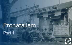 Part 1: The Threads of 20th Century Eugenics Interwoven with Modern Pronatalism